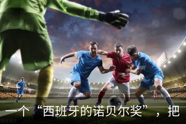 一个“西班牙的诺贝尔奖”，把“谦逊”写进了梅西的获奖理由。