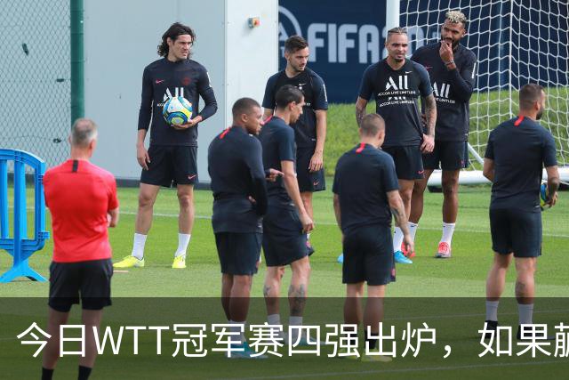 今日WTT冠军赛四强出炉，如果蒯曼击败张本美和，将有四大利好