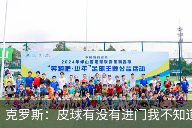 克罗斯：皮球有没有进门我不知道 更满意比赛结果