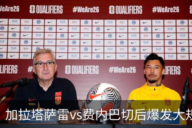加拉塔萨雷vs费内巴切后爆发大规模冲突，贡多齐、卢卡库卷入
