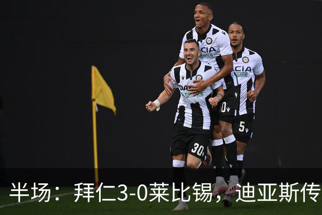 半场：拜仁3-0莱比锡，迪亚斯传射，奥利塞破门，凯恩献助攻