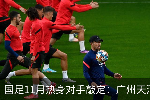 国足11月热身对手敲定：广州天河对阵马来西亚及巴林