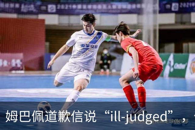 姆巴佩道歉信说“ill-judged”，体现出诚意了吗？