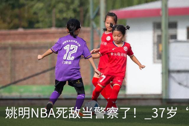 姚明NBA死敌当警察了！ 37岁“小霸王”还曾试水CBA联赛