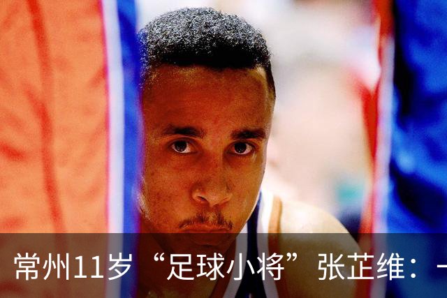 常州11岁“足球小将”张芷维：一脚绝杀，助队挺进省运会决赛