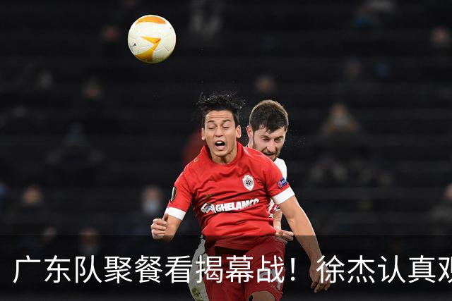 广东队聚餐看揭幕战！徐杰认真观赛 弗格看上海队很严肃 周鹏不关心