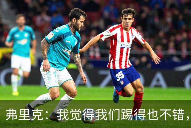 弗里克：我觉得我们踢得也不错，这场比赛值得好好分析