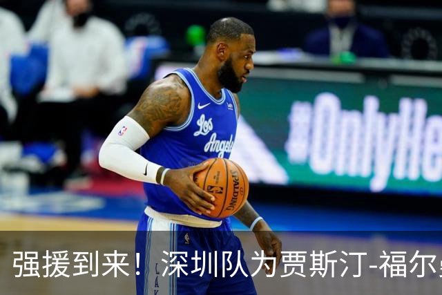 强援到来！深圳队为贾斯汀-福尔曼完成注册
