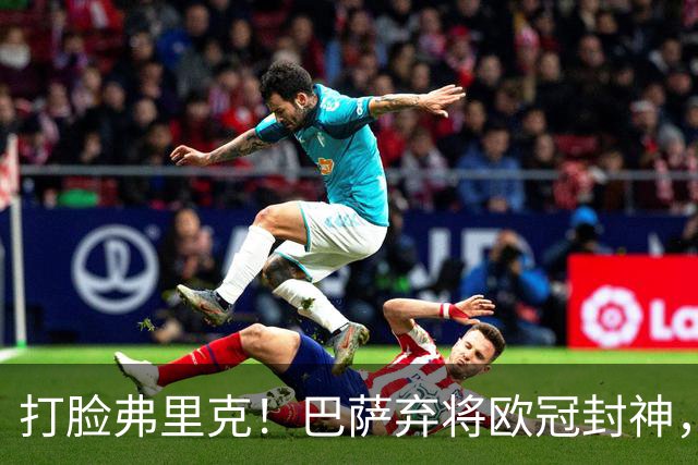 打脸弗里克！巴萨弃将欧冠封神，诺坎普这下亏大了