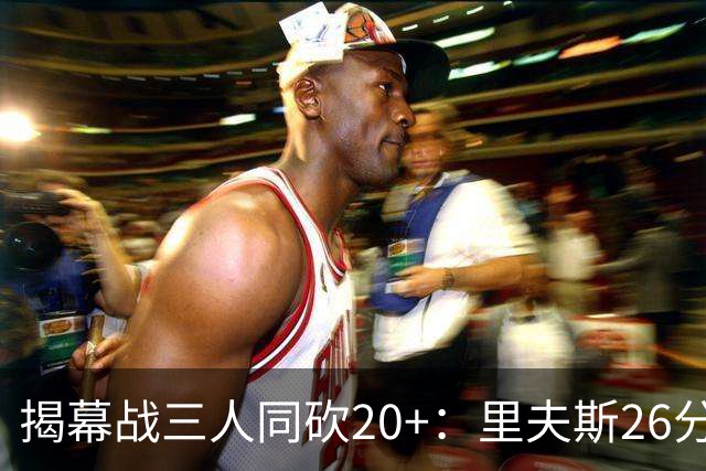 揭幕战三人同砍20+：里夫斯26分东契奇23分凯斯勒28分