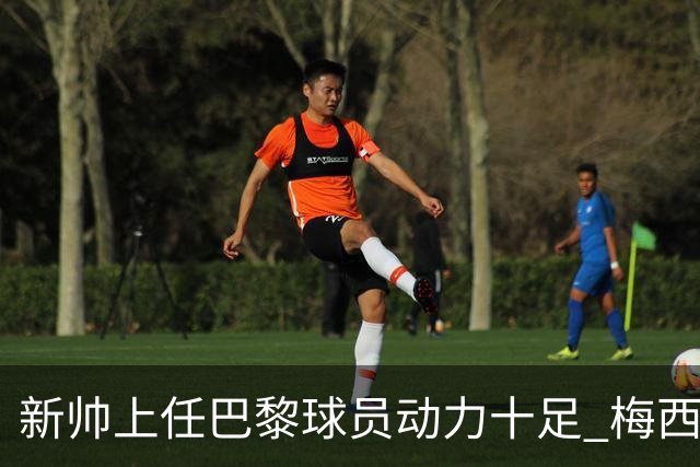 新帅上任巴黎球员动力十足 梅西内马尔提前归队