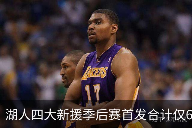 湖人四大新援季后赛首发合计仅6场，名记点出隐患