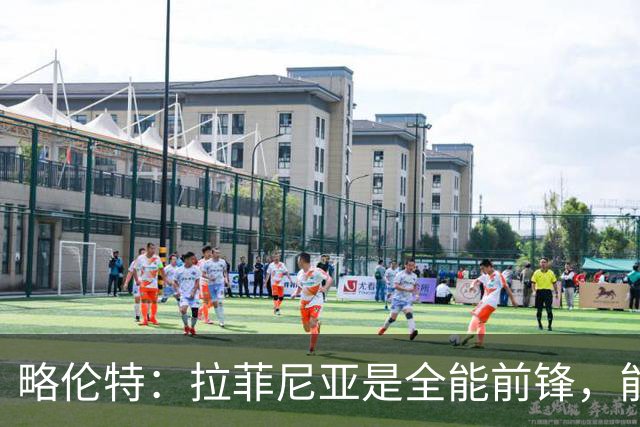 略伦特：拉菲尼亚是全能前锋，能进球也能传递能量
