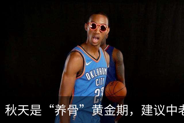 秋天是“养骨”黄金期，建议中老年：有钱没钱多吃3样，强筋健骨