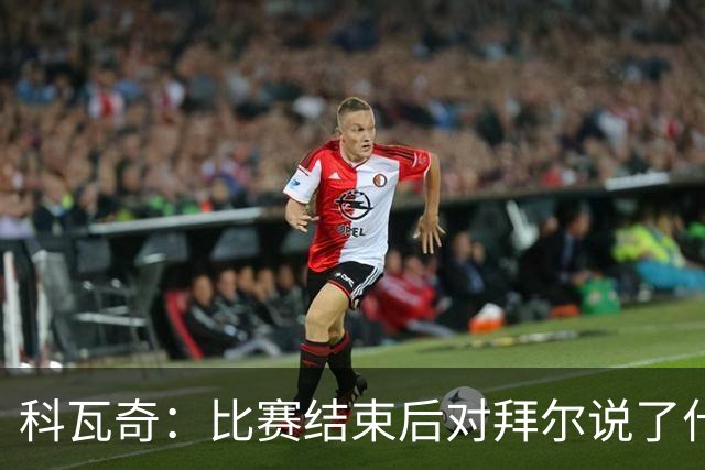 科瓦奇：比赛结束后对拜尔说了什么？我给了他飞镖世锦赛门票