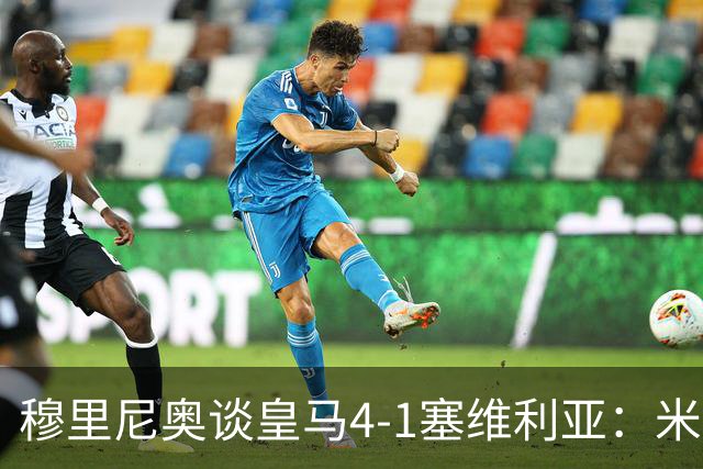 穆里尼奥谈皇马4-1塞维利亚：米利唐回归提振士气
