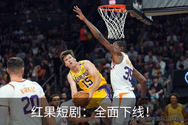 红果短剧：全面下线！