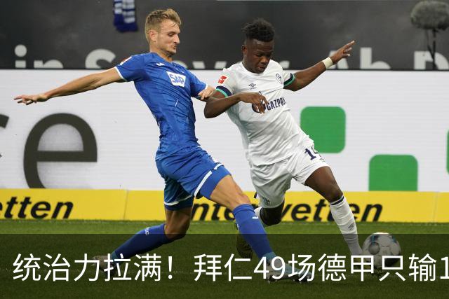 统治力拉满！拜仁49场德甲只输1场，21轮不败，五大联赛现存最长纪录