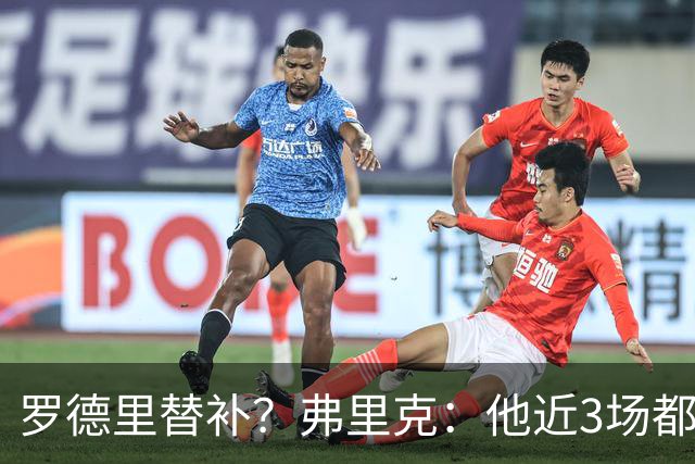 罗德里替补？弗里克：他近3场都首发了需要休息 贝尔纳尔值得信任