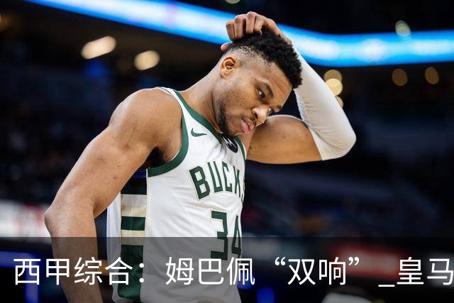 西甲综合：姆巴佩“双响” 皇马大胜塞维利亚重返积分榜前三
