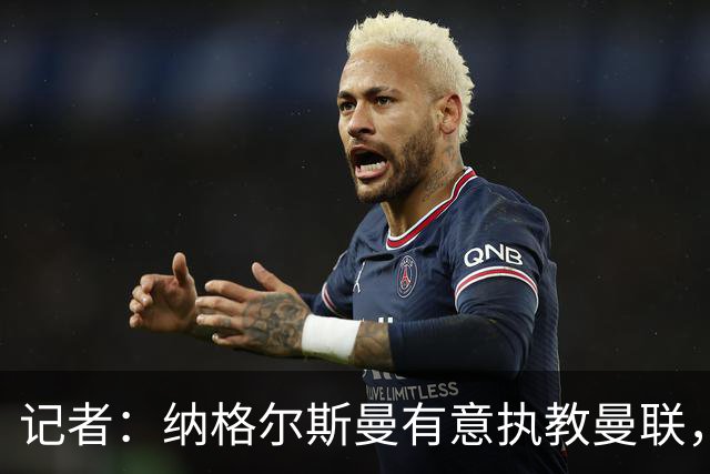 记者：纳格尔斯曼有意执教曼联，曼联签他无需多花钱