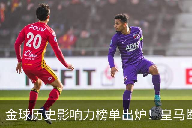 金球历史影响力榜单出炉！皇马断层领跑，C罗个人累计积分独一档