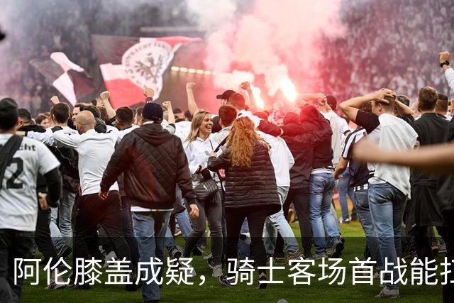 阿伦膝盖成疑，骑士客场首战能扛住恩比德吗？