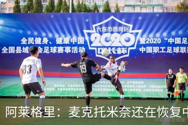 阿莱格里：麦克托米奈还在恢复中，我们会评估安古伊萨是否能出场