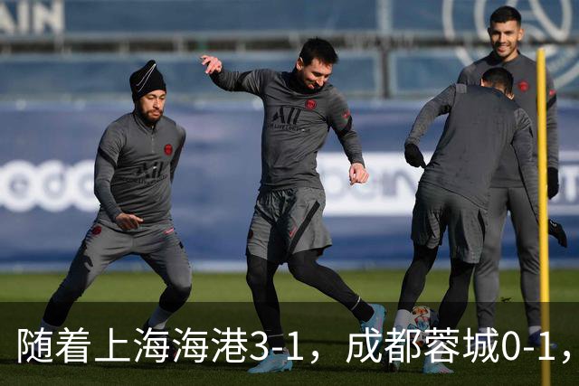 随着上海海港3-1，成都蓉城0-1，北京国安4-3，中超最新积分榜出炉