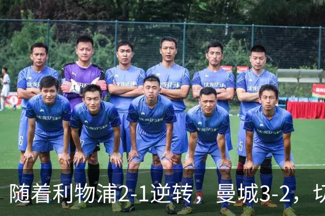 随着利物浦2-1逆转，曼城3-2，切尔西2-0埃弗顿，英超积分榜更新