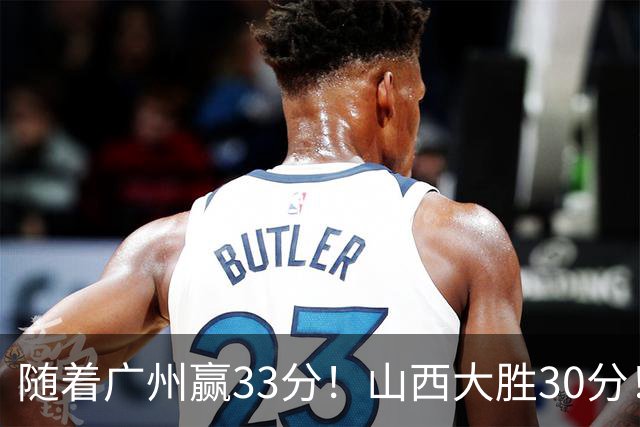 随着广州赢33分！山西大胜30分！CBA最新积分榜，上海第1四川第5广东第15