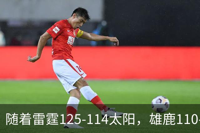 随着雷霆125-114太阳，雄鹿110-102步行者，NBA最新积分榜出炉