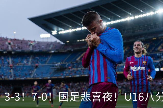 3-3！7-0！国足悲喜夜！U16八分钟崩盘丢胜局，U17女足打出大胜